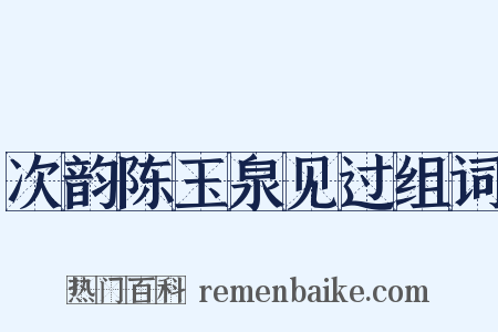 次韵陈玉泉见过组词是什么意思的图片
